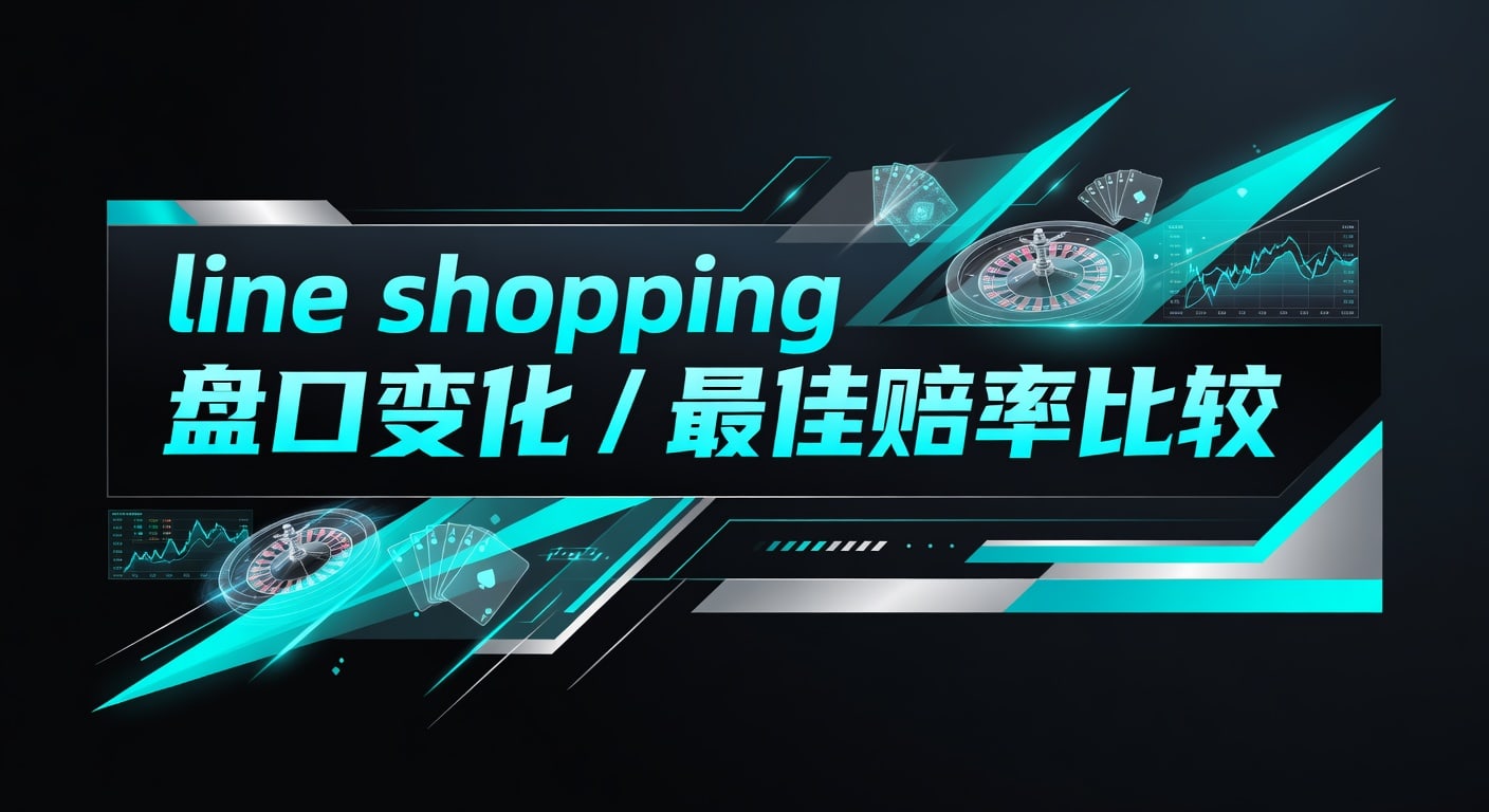 line shopping 盘口变化 / 最佳赔率比较实战指南